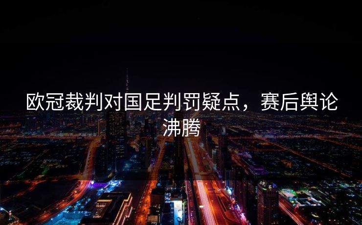 欧冠裁判对国足判罚疑点，赛后舆论沸腾