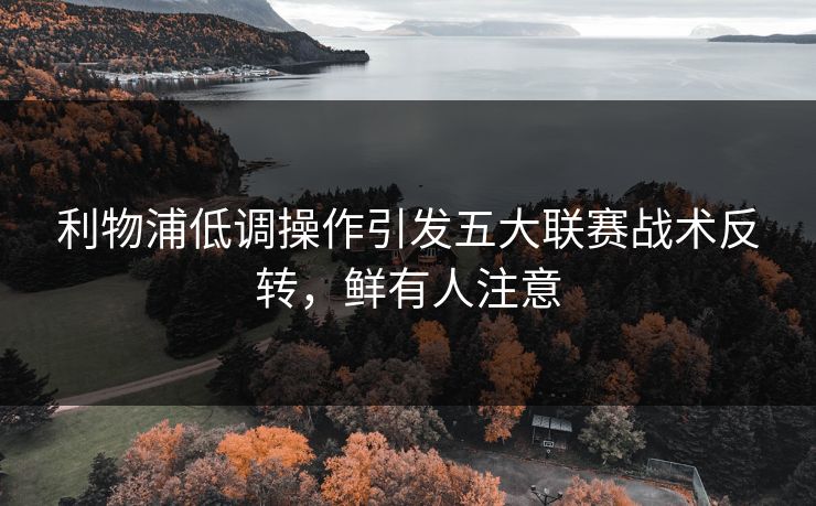 利物浦低调操作引发五大联赛战术反转，鲜有人注意