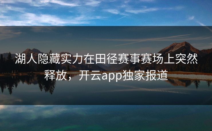 湖人隐藏实力在田径赛事赛场上突然释放，开云app独家报道