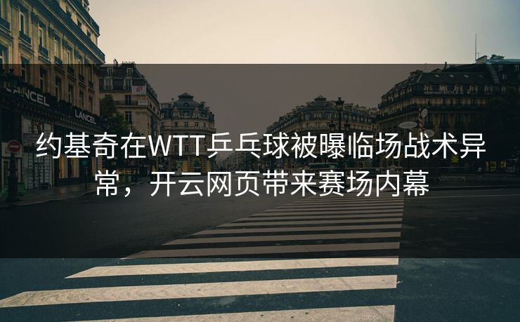 约基奇在WTT乒乓球被曝临场战术异常，开云网页带来赛场内幕