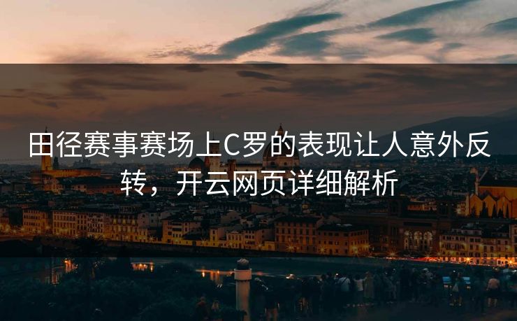 田径赛事赛场上C罗的表现让人意外反转，开云网页详细解析