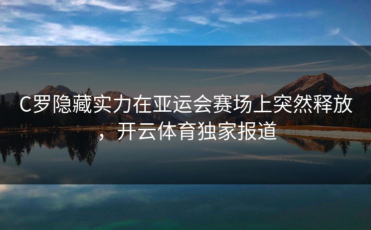C罗隐藏实力在亚运会赛场上突然释放，开云体育独家报道