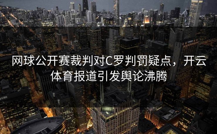 网球公开赛裁判对C罗判罚疑点，开云体育报道引发舆论沸腾