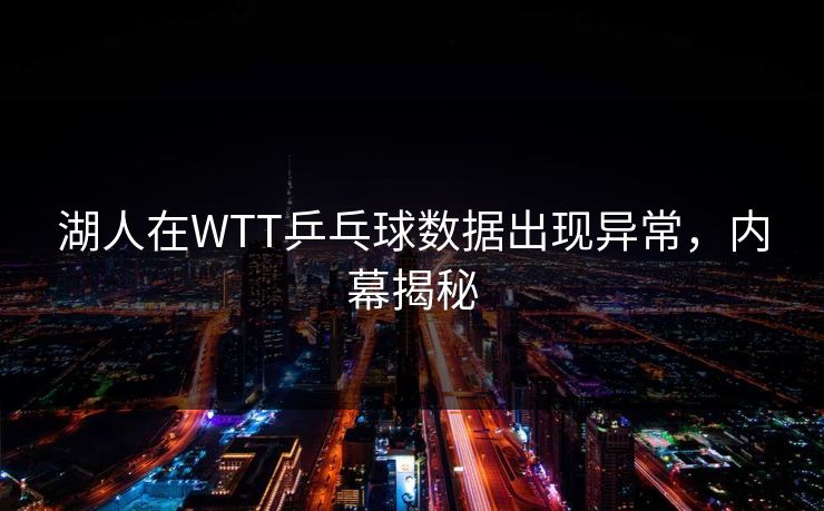 湖人在WTT乒乓球数据出现异常，内幕揭秘