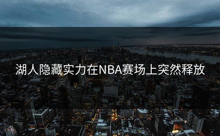 湖人隐藏实力在NBA赛场上突然释放