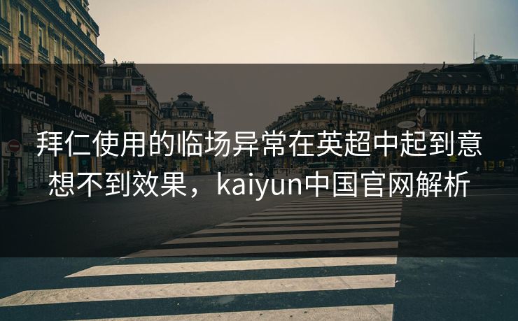 拜仁使用的临场异常在英超中起到意想不到效果，kaiyun中国官网解析