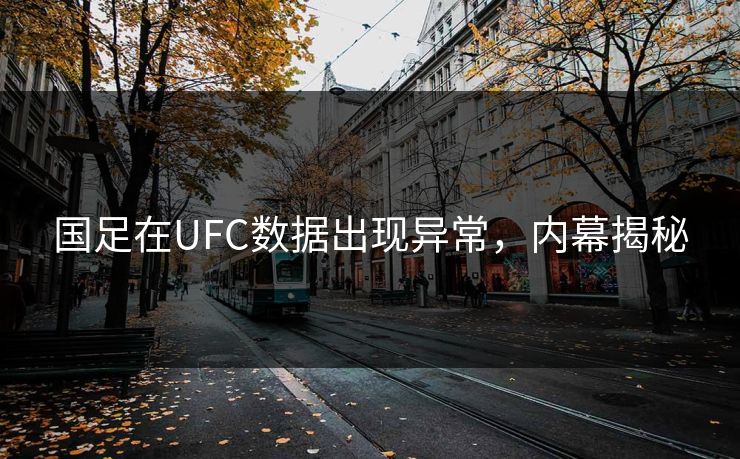 国足在UFC数据出现异常，内幕揭秘