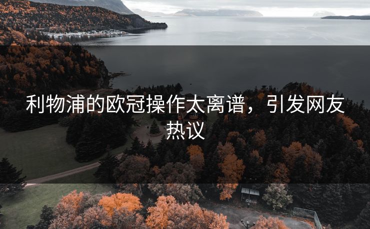 利物浦的欧冠操作太离谱，引发网友热议