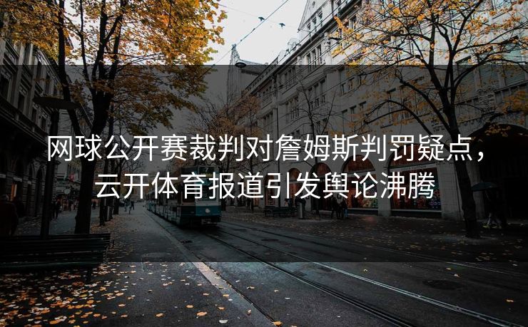 网球公开赛裁判对詹姆斯判罚疑点，云开体育报道引发舆论沸腾