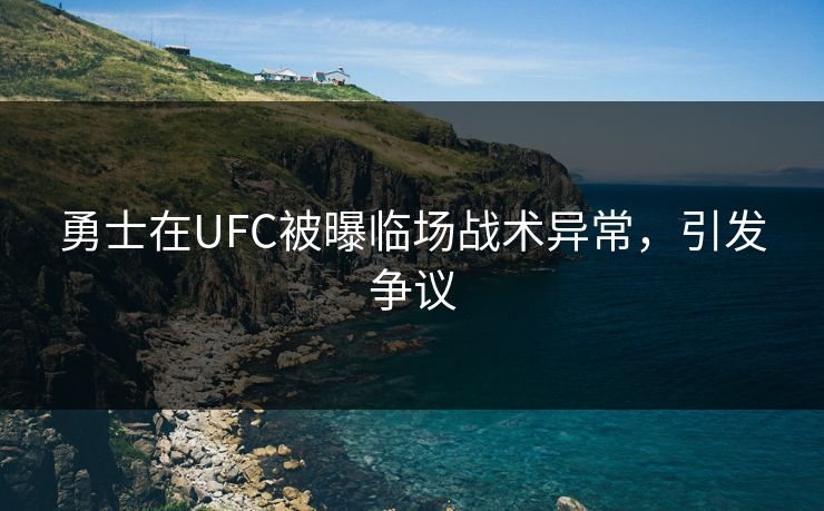 勇士在UFC被曝临场战术异常，引发争议