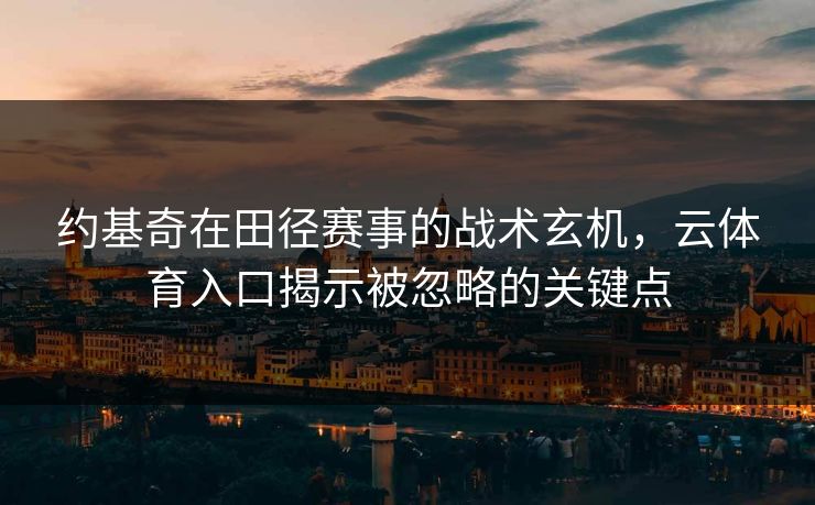约基奇在田径赛事的战术玄机，云体育入口揭示被忽略的关键点