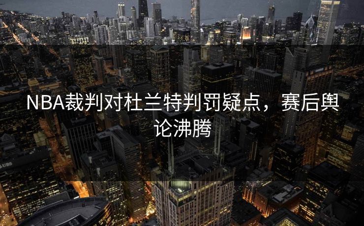 NBA裁判对杜兰特判罚疑点，赛后舆论沸腾