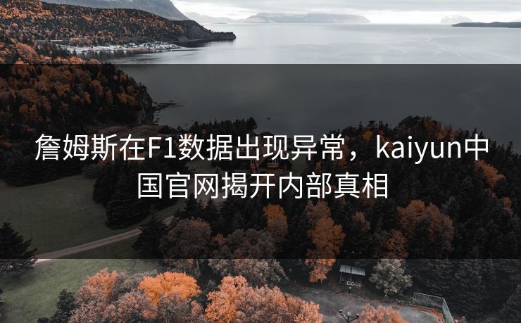 詹姆斯在F1数据出现异常，kaiyun中国官网揭开内部真相