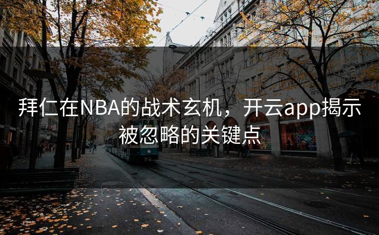 拜仁在NBA的战术玄机，开云app揭示被忽略的关键点