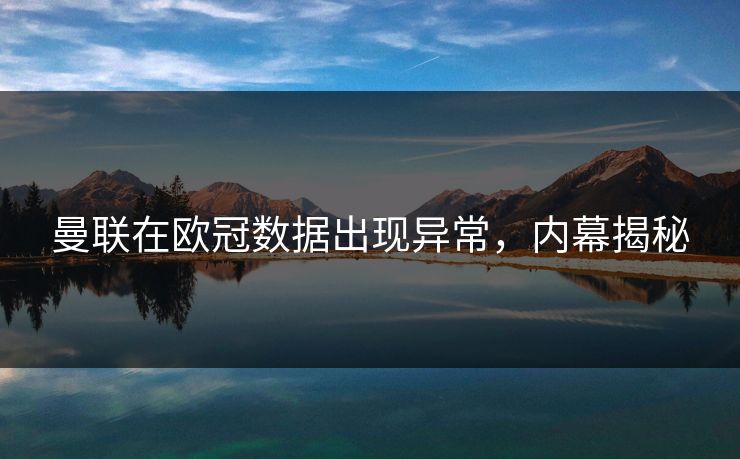 曼联在欧冠数据出现异常，内幕揭秘