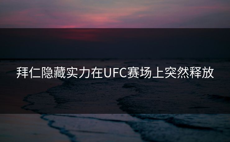拜仁隐藏实力在UFC赛场上突然释放