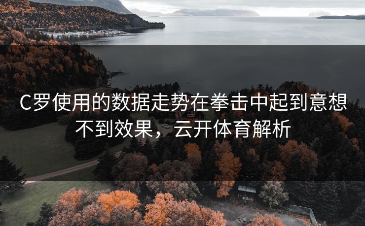 C罗使用的数据走势在拳击中起到意想不到效果，云开体育解析
