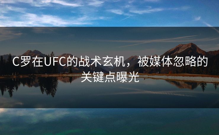 C罗在UFC的战术玄机，被媒体忽略的关键点曝光