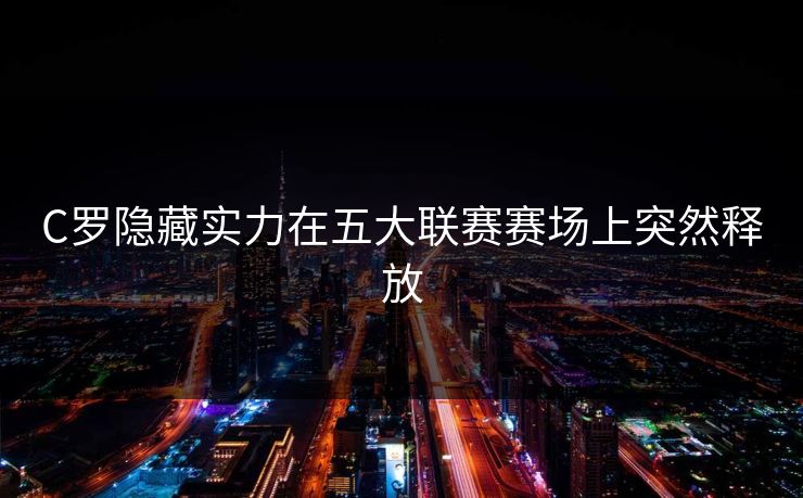 C罗隐藏实力在五大联赛赛场上突然释放