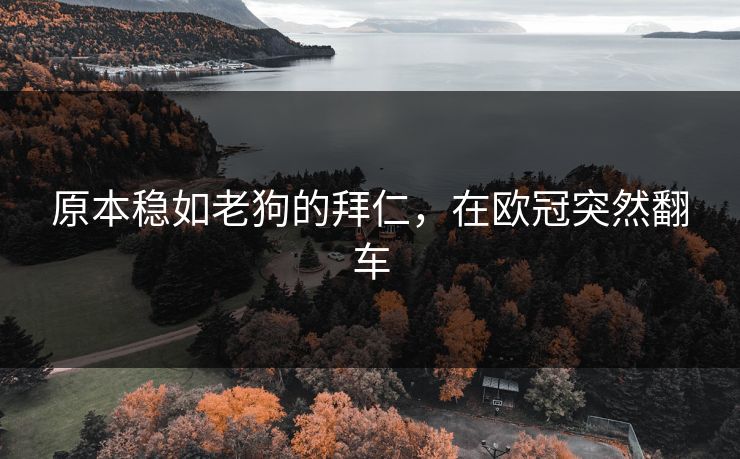 原本稳如老狗的拜仁，在欧冠突然翻车
