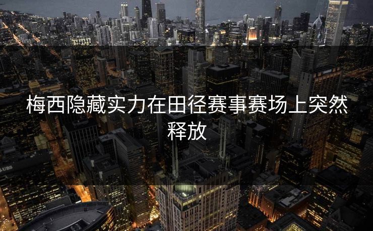 梅西隐藏实力在田径赛事赛场上突然释放