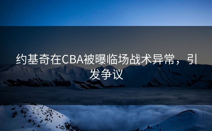 约基奇在CBA被曝临场战术异常，引发争议