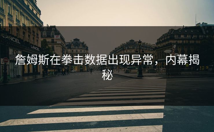 詹姆斯在拳击数据出现异常，内幕揭秘