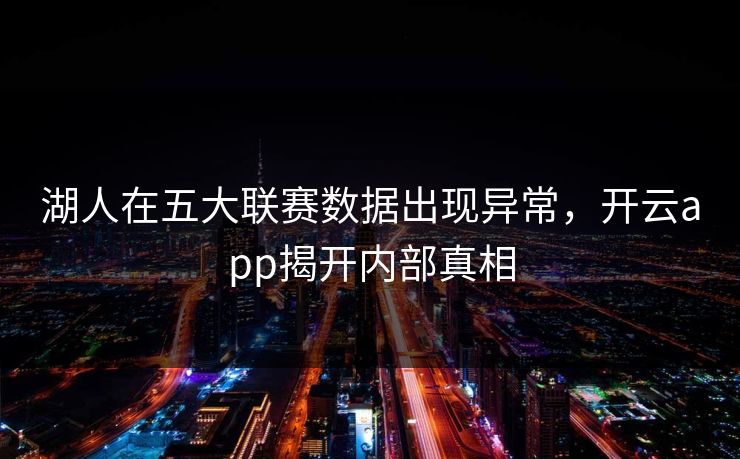 湖人在五大联赛数据出现异常，开云app揭开内部真相