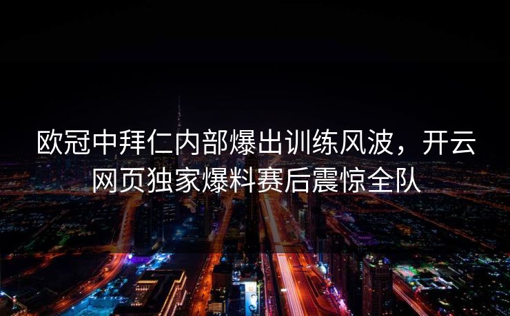 欧冠中拜仁内部爆出训练风波，开云网页独家爆料赛后震惊全队