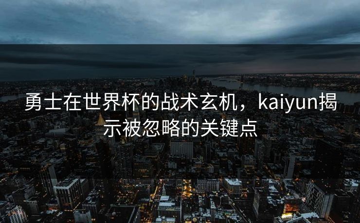 勇士在世界杯的战术玄机，kaiyun揭示被忽略的关键点