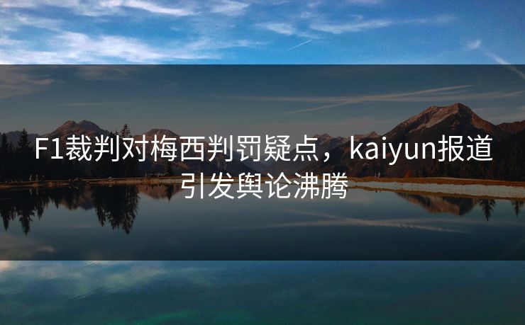 F1裁判对梅西判罚疑点，kaiyun报道引发舆论沸腾