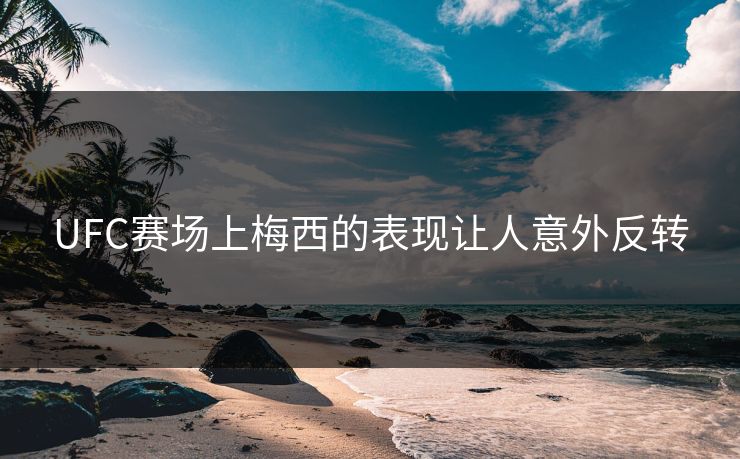 UFC赛场上梅西的表现让人意外反转