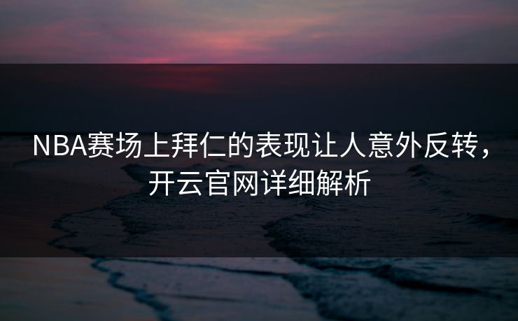 NBA赛场上拜仁的表现让人意外反转，开云官网详细解析