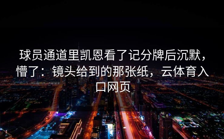 球员通道里凯恩看了记分牌后沉默，懵了：镜头给到的那张纸，云体育入口网页