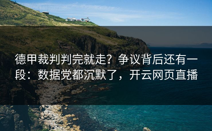 德甲裁判判完就走？争议背后还有一段：数据党都沉默了，开云网页直播