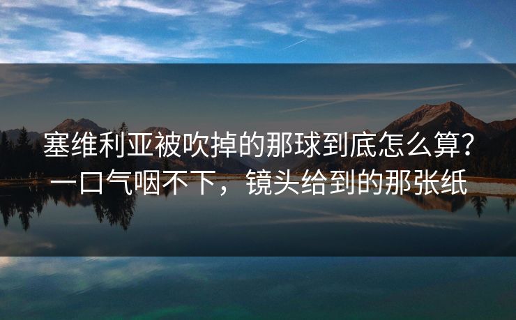 塞维利亚被吹掉的那球到底怎么算？一口气咽不下，镜头给到的那张纸