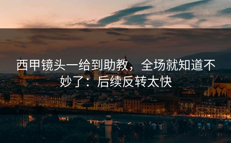西甲镜头一给到助教，全场就知道不妙了：后续反转太快